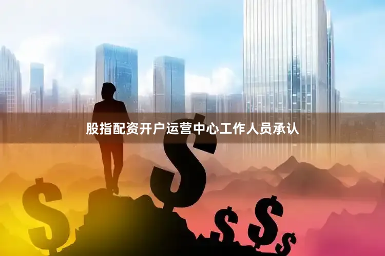 股指配资开户运营中心工作人员承认