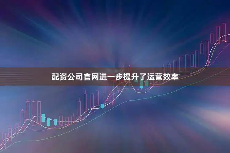 配资公司官网进一步提升了运营效率