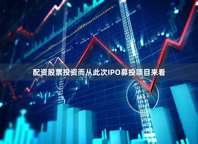 配资股票投资　　而从此次IPO募投项目来看