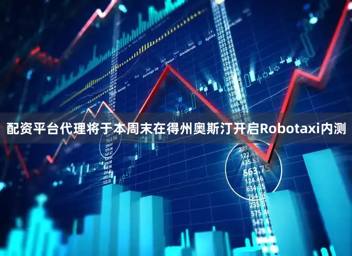配资平台代理将于本周末在得州奥斯汀开启Robotaxi内测