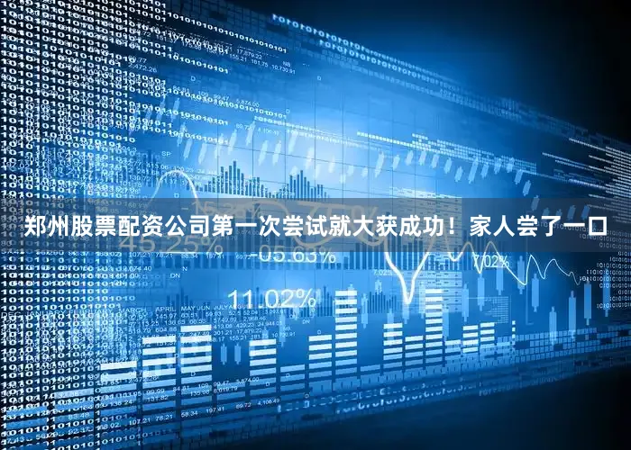 郑州股票配资公司第一次尝试就大获成功！家人尝了一口