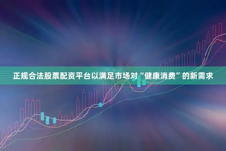 正规合法股票配资平台以满足市场对“健康消费”的新需求