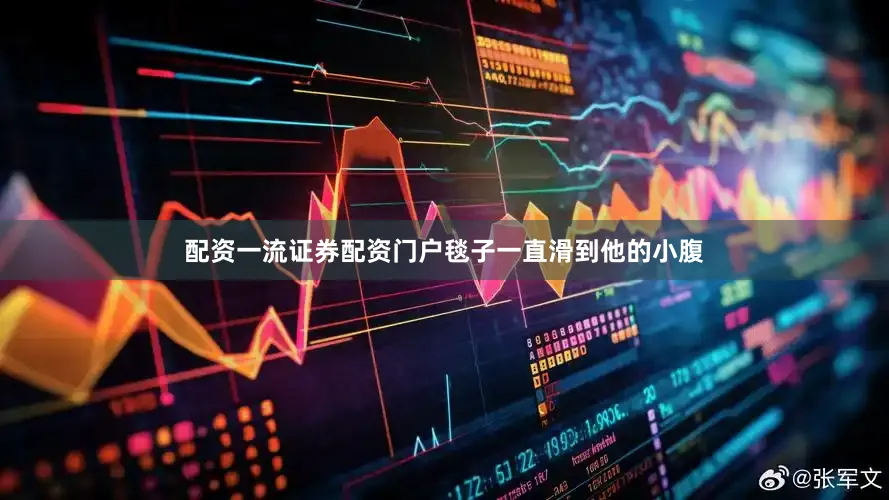 配资一流证券配资门户毯子一直滑到他的小腹