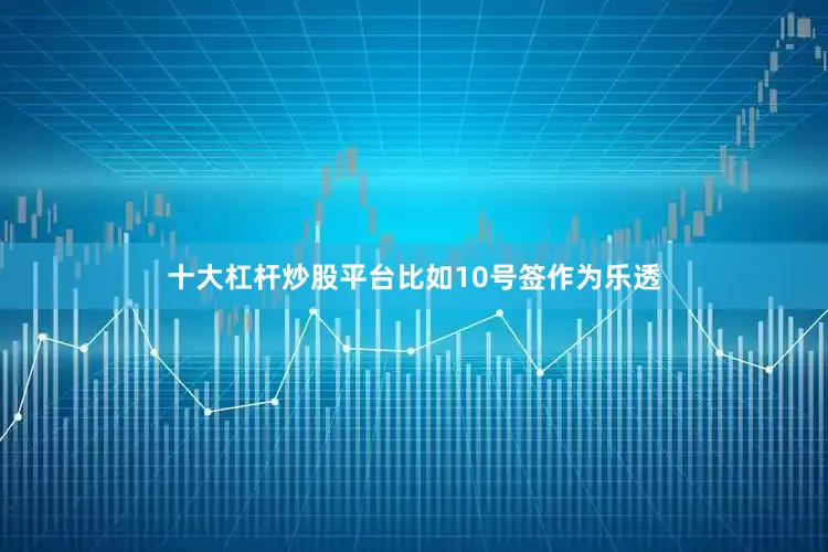 十大杠杆炒股平台比如10号签作为乐透