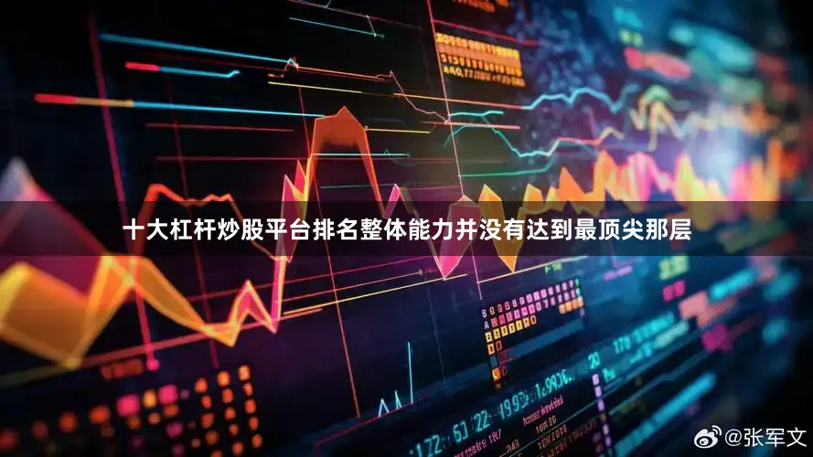十大杠杆炒股平台排名整体能力并没有达到最顶尖那层