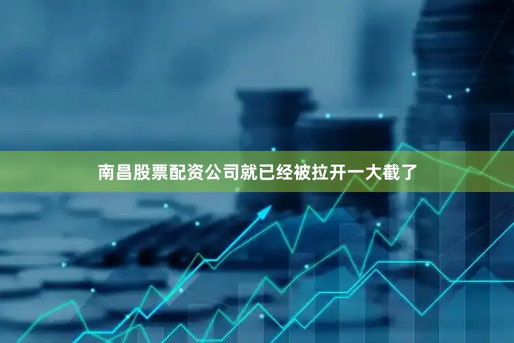 南昌股票配资公司就已经被拉开一大截了