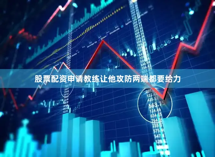 股票配资申请教练让他攻防两端都要给力