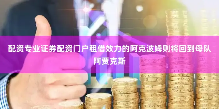 配资专业证券配资门户租借效力的阿克波姆则将回到母队阿贾克斯