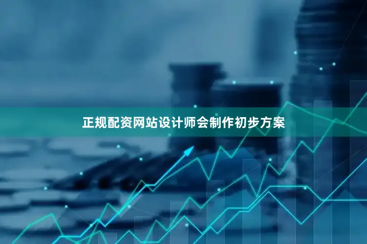 正规配资网站设计师会制作初步方案