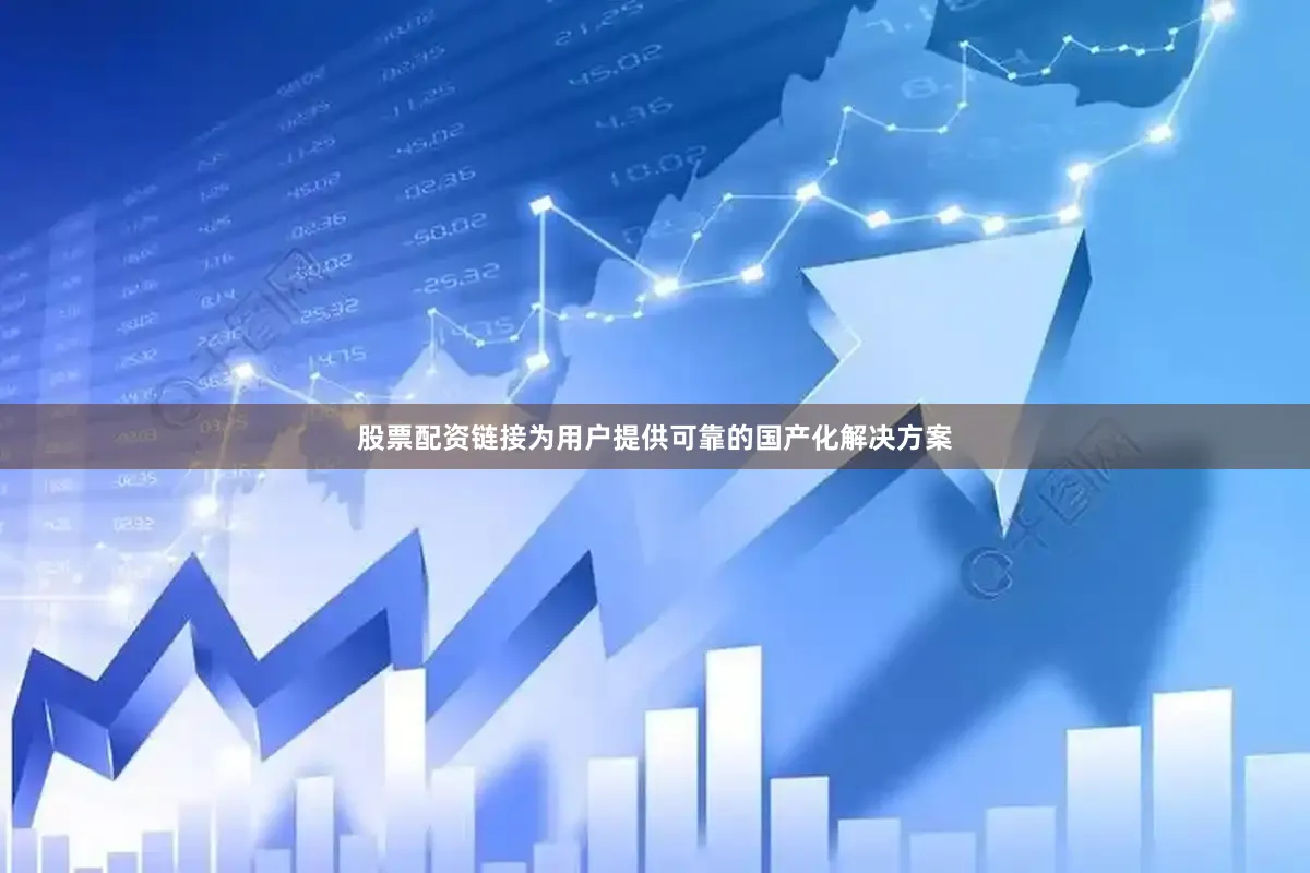 股票配资链接为用户提供可靠的国产化解决方案
