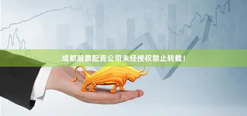 成都股票配资公司未经授权禁止转载！