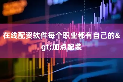 在线配资软件每个职业都有自己的>加点配装