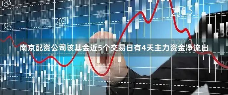 南京配资公司该基金近5个交易日有4天主力资金净流出