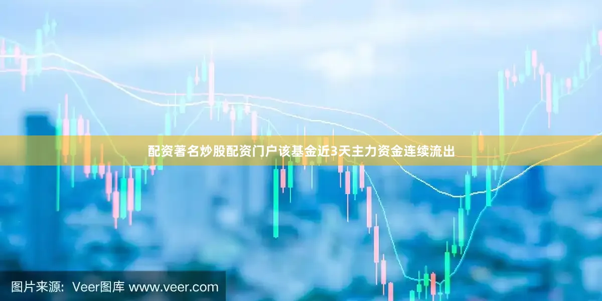 配资著名炒股配资门户该基金近3天主力资金连续流出