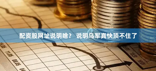 配资股网址说明啥？ 说明乌军真快顶不住了