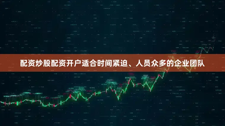 配资炒股配资开户适合时间紧迫、人员众多的企业团队