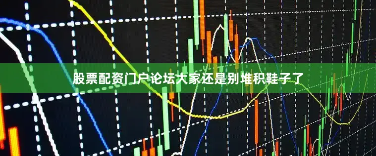 股票配资门户论坛大家还是别堆积鞋子了