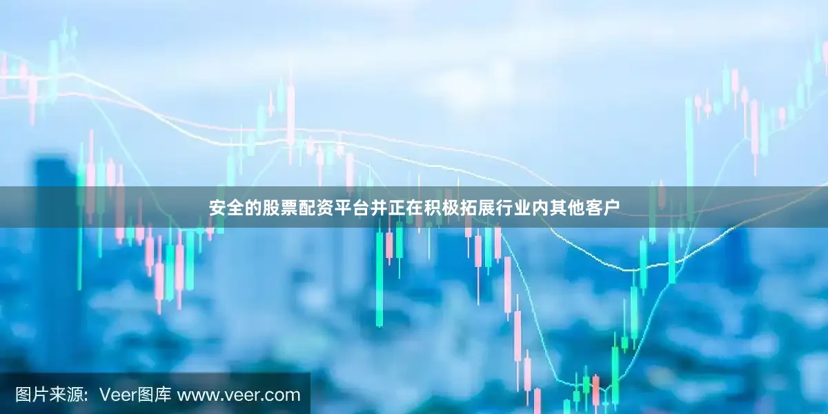 安全的股票配资平台并正在积极拓展行业内其他客户