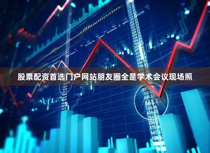 股票配资首选门户网站朋友圈全是学术会议现场照