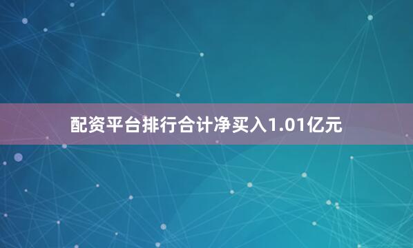 配资平台排行合计净买入1.01亿元
