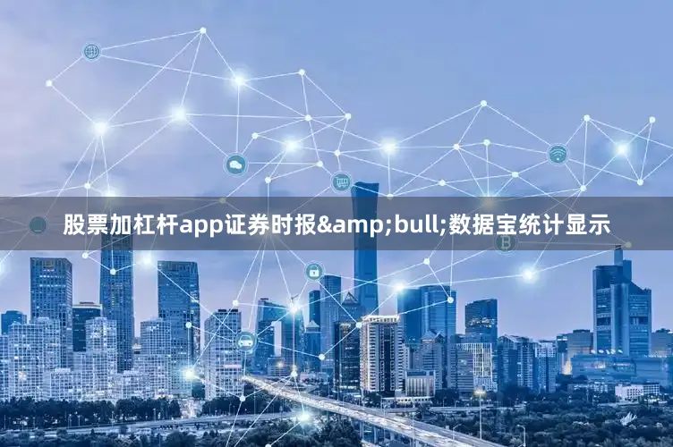 股票加杠杆app证券时报&bull;数据宝统计显示