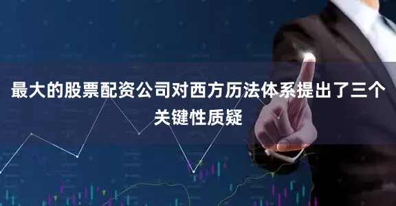 最大的股票配资公司对西方历法体系提出了三个关键性质疑