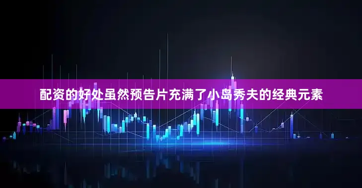 配资的好处虽然预告片充满了小岛秀夫的经典元素