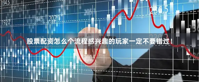 股票配资怎么个流程感兴趣的玩家一定不要错过！