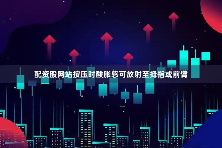 配资股网站按压时酸胀感可放射至拇指或前臂
