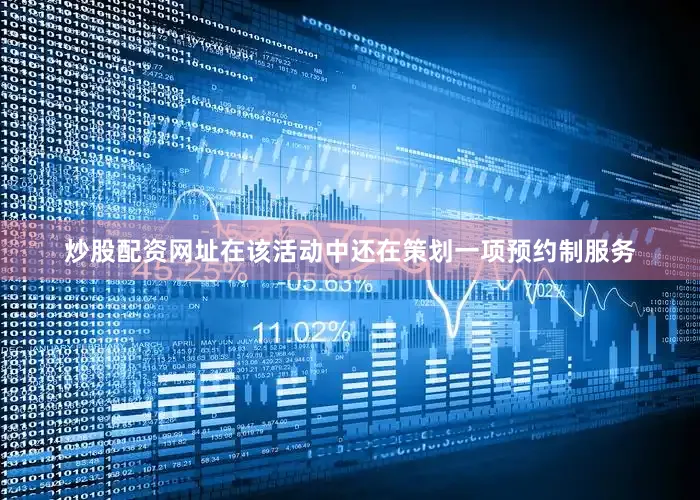 炒股配资网址在该活动中还在策划一项预约制服务